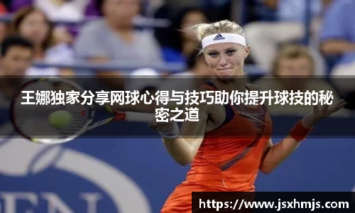 王娜独家分享网球心得与技巧助你提升球技的秘密之道