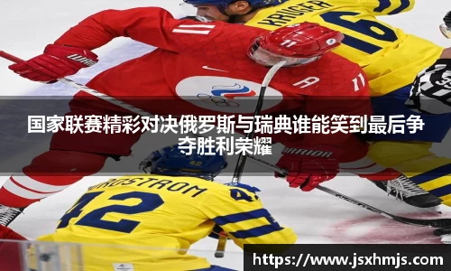 国家联赛精彩对决俄罗斯与瑞典谁能笑到最后争夺胜利荣耀