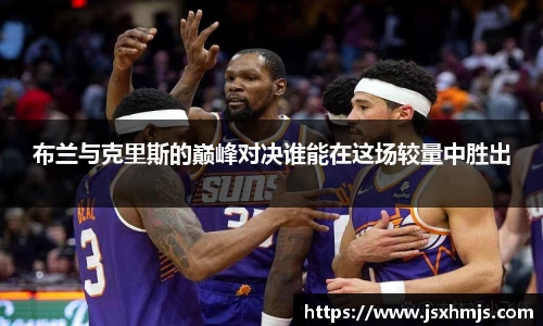 布兰与克里斯的巅峰对决谁能在这场较量中胜出